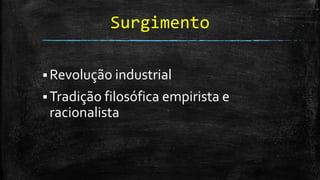 Surgimento
 Revolução industrial
 Tradição filosófica empirista e
racionalista
 