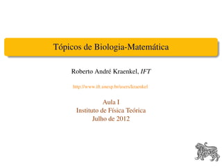 Tópicos de Biologia-Matemática

    Roberto André Kraenkel, IFT

     http://www.ift.unesp.br/users/kraenkel


                 Aula I
      Instituto de Física Teórica
             Julho de 2012
 