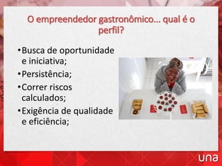 O empreendedor gastronômico... qual é o
perfil?
•Busca de oportunidade
e iniciativa;
•Persistência;
•Correr riscos
calculados;
•Exigência de qualidade
e eficiência;
 