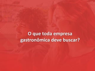 O que toda empresa
gastronômica deve buscar?
 