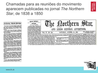 www.bl.uk 23
Chamadas para as reuniões do movimento
aparecem publicadas no jornal The Northern
Star, de 1838 a 1850
 