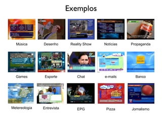 Exemplos
Música Desenho Reality Show
Games
PropagandaNotícias
e-mailsChat BancoEsporte
Metereologia Entrevista EPG Pizza Jornalismo
 
