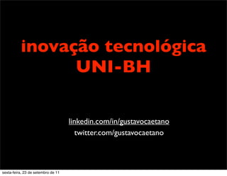 inovação tecnológica
UNI-BH
linkedin.com/in/gustavocaetano
twitter.com/gustavocaetano
sexta-feira, 23 de setembro de 11
 
