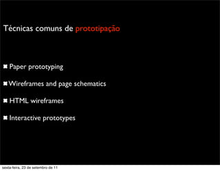 Técnicas comuns de prototipação
Paper prototyping
Wireframes and page schematics
HTML wireframes
Interactive prototypes
sexta-feira, 23 de setembro de 11
 