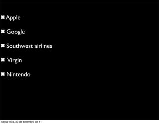 Apple
Google
Southwest airlines
Virgin
Nintendo
sexta-feira, 23 de setembro de 11
 