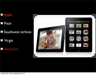 Apple
Pixar
Southwest airlines
Virgin
Nintendo
sexta-feira, 23 de setembro de 11
 