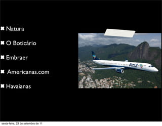 Natura
O Boticário
Embraer
Americanas.com
Havaianas
sexta-feira, 23 de setembro de 11
 