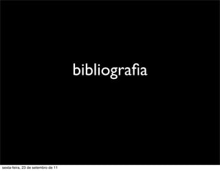 bibliograﬁa
sexta-feira, 23 de setembro de 11
 