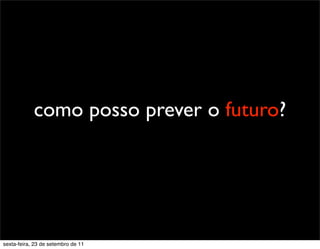 como posso prever o futuro?
sexta-feira, 23 de setembro de 11
 