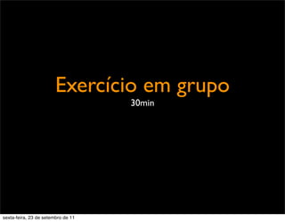 Exercício em grupo
30min
sexta-feira, 23 de setembro de 11
 