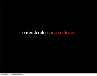 entendendo consumidores
sexta-feira, 23 de setembro de 11
 