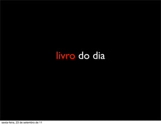 livro do dia
sexta-feira, 23 de setembro de 11
 