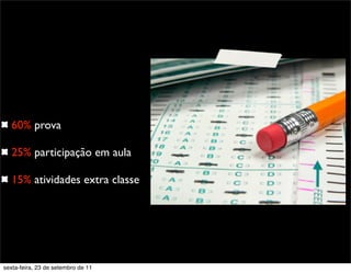 60% prova
25% participação em aula
15% atividades extra classe
sexta-feira, 23 de setembro de 11
 