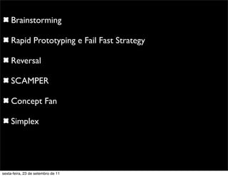 Brainstorming
Rapid Prototyping e Fail Fast Strategy
Reversal
SCAMPER
Concept Fan
Simplex
sexta-feira, 23 de setembro de 11
 
