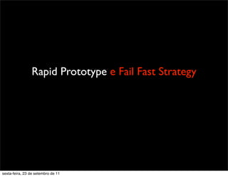 Protótipo = Teste
Teste = Falha
Rapid Prototype e Fail Fast Strategy
sexta-feira, 23 de setembro de 11
 