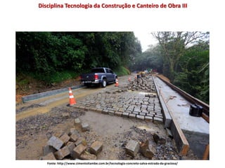 Disciplina Tecnologia da Construção e Canteiro de Obra III
Fonte: http://www.cimentoitambe.com.br/tecnologia-concreto-salva-estrada-da-graciosa/
 
