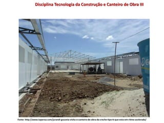 Disciplina Tecnologia da Construção e Canteiro de Obra III
Fonte: http://www.taperoa.com/jurandi-gouveia-visita-o-canteiro-de-obra-da-creche-tipo-b-que-esta-em-ritmo-acelerado/
 