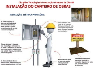 INSTALAÇÃO DO CANTEIRO DE OBRAS
INSTALAÇÃO ELÉTRICA PROVISÓRIA
Disciplina Tecnologia da Construção e Canteiro de Obra III
 