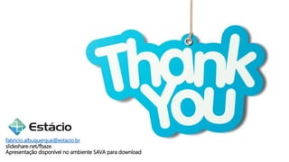 fabricio.albuquerque@estacio.br
slideshare.net/fbaze
Apresentação disponível no ambiente SAVA para download
 