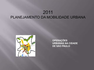 2011PLANEJAMENTO DA MOBILIDADE URBANA OPERAÇÕES URBANAS NA CIDADE DE SÃO PAULO 