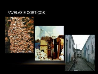 FAVELAS E CORTIÇOS
 