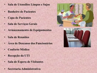 • Sala de Utensílios Limpos e Sujos
• Banheiro de Pacientes
• Copa de Pacientes
• Sala de Serviços Gerais
• Armazenamento de Equipamentos
• Sala de Reuniões
• Área de Descanso dos Funcionários
• Conforto Médico
• Recepção da UTI
• Sala de Espera de Visitantes
• Secretaria Administrativa
 