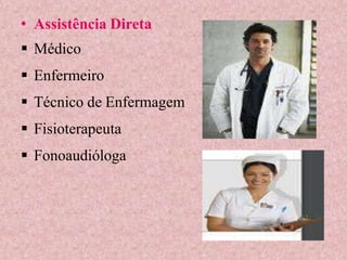 • Assistência Direta
 Médico
 Enfermeiro
 Técnico de Enfermagem
 Fisioterapeuta
 Fonoaudióloga
 