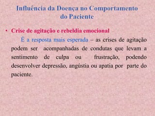 • Crise de agitação e rebeldia emocional
É a resposta mais esperada – as crises de agitação
podem ser acompanhadas de condutas que levam a
sentimento de culpa ou frustração, podendo
desenvolver depressão, angústia ou apatia por parte do
paciente.
 