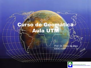 Curso de Geomática
     Aula UTM

           Prof. Dr. Irineu da Silva
           EESC-USP
 