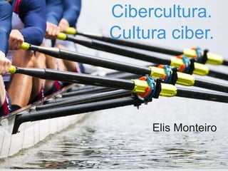 Elis Monteiro
Cibercultura.
Cultura ciber.
 