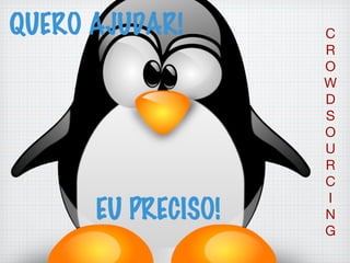C
R
O
W
D
S
O
U
R
C
I
N
G
QUERO AJUDAR!
EU PRECISO!
 