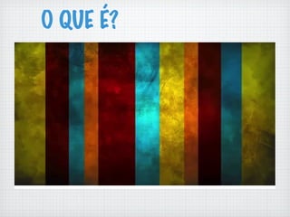 O QUE É?
 