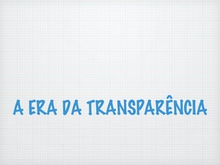 A ERA DA TRANSPARÊNCIA
 