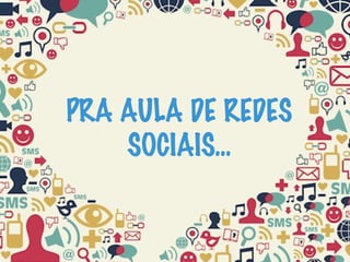 PRA AULA DE REDES
SOCIAIS...
 