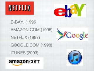 E-BAY, (1995
AMAZON.COM (1995)
NETFLIX (1997)
GOOGLE.COM (1998)
ITUNES (2003)
 