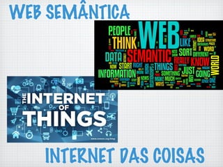 WEB SEMÂNTICA
INTERNET DAS COISAS
 