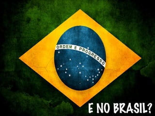 E NO BRASIL?
 