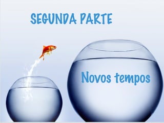 SEGUNDA PARTE
Novos tempos
 