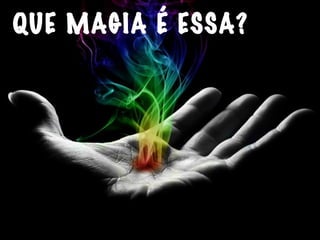QUE MAGIA É ESSA?
 