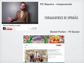PC Siqueira - maspoxavida
Daniel Furlan – TV Quase
FORMADORES DE OPINIÃO
 