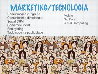 MARKETING/TECNOLOGIA
Comunicação integrada
Comunicação direcionada
Social CRM
Comércio Social
Retargeting
Tudo novo na publicidade
online
Mobile
Big Data
Cloud Computing
 