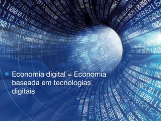 Economia digital = Economia
baseada em tecnologias
digitais
 