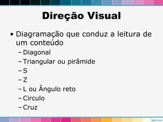 Direção Visual 
• Diagramação que conduz a leitura de 
um conteúdo 
– Diagonal 
– Triangular ou pirâmide 
–S 
– Z 
– L ou Ângulo reto 
–Circulo 
–Cruz 
 