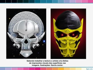 Sabendo trabalhar a textura o artista cria efeitos 
de impressões visuais das superfícies nas 
imagens. Ilustrações: Garcia Junior. 
 