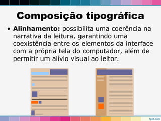 Composição tipográfica 
• Alinhamento: possibilita uma coerência na 
narrativa da leitura, garantindo uma 
coexistência entre os elementos da interface 
com a própria tela do computador, além de 
permitir um alívio visual ao leitor. 
 