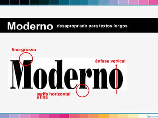 Moderno desapropriado para textos longos 
fino-grosso 
ênfase vertical 
serifa horizontal 
e fina 
 