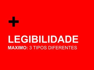 + 
LEGIBILIDADE 
MAXIMO: 3 TIPOS DIFERENTES 
 