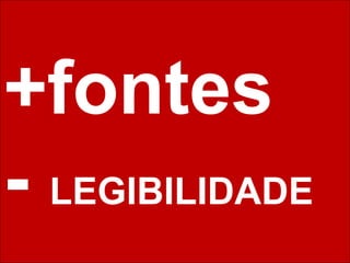 +fontes 
- LEGIBILIDADE 
 