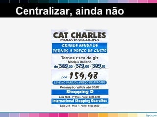 Centralizar, ainda não 
 