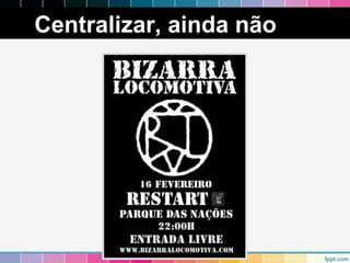 Centralizar, ainda não 
 